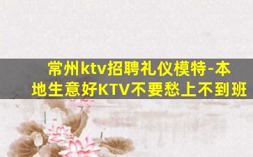 常州ktv招聘礼仪模特-本地生意好KTV不要愁上不到班